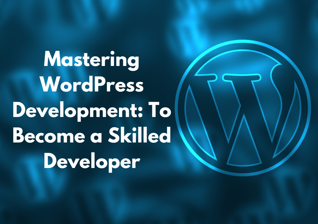 Mastering WordPress Development: To Become a Skilled Developer